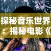 探秘音乐世界：揭秘电影《微光之镜》主题曲创作背景与其对整部影片情感赋予的深远影响