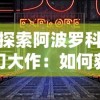 探索幻界之境英雄排行：不同角色的能力评估与战斗策略优化详解