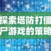 探索塔防打僵尸游戏的策略与技巧：专家分享成功通关的秘诀与实战经验