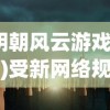 (明朝风云游戏攻略)受新网络规定影响，明朝风云游戏存续疑虑增加，引发玩家关注