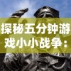 探秘五分钟游戏小小战争：短时刻内展现战略智慧的英雄角色详解
