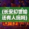 (长安幻世绘还有人玩吗)长安幻世绘是否已更名？揭秘游戏名称变更背后的故事与影响