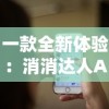 一款全新体验：消消达人APP带你挑战智力极限，迎接无尽的消除乐趣