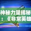 神秘力量揭秘：《非常英雄救世奇缘》免登录就能体验，挑战多重难关，你是否愿意加入这场世界级的大冒险？