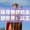 探寻奇妙的坐骑世界：以王国两位君主的各异坐骑展开的详细图鉴研究