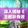 深入揭秘《王都妖奇谭1》免费版：精彩玄幻世界，你不可错过的全新体验