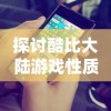 探讨酷比大陆游戏性质：是端游体验的新领域，还是手游的独特魅力?