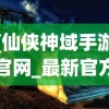 (仙侠神域手游官网_最新官方网址)探讨网络热门游戏：'仙侠神域'是否真相恐为诈骗的巧妙包装？