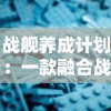 战舰养成计划：一款融合战略规划与社交元素的深度养成游戏简述