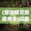 (缘结精灵隐藏关卡)探索缘结精灵游戏的秘密：详解第八关传送门位置及解锁方法