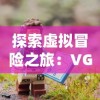 探索虚拟冒险之旅：VGAME消零世界官方网站发布全新游戏内容与功能更新公告