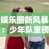 娱乐圈新风暴：少年队重磅回归，携新专辑《封印LOVE》倾诚表达青春真爱观