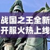 战国之王全新开服火热上线，古战场再现烽烟，一战成王待你挑战！