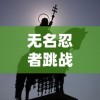 无名忍者跳战魂：热血战斗与荣誉追求的冒险旅程，一部揭露隐蔽忍者世界真实面貌的动漫巨作