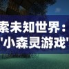 探索未知世界：详解'小森灵游戏'攻略，打破经典模式解密森林谜题