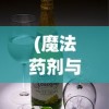 (魔法药剂与药水 作者)药剂大师揭秘：解读魔法药剂与药水内容的艺术