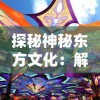 探秘神秘东方文化：解读中国新一代网络游戏《龙眠的夏天官方版》中隐藏的古代历史与民俗