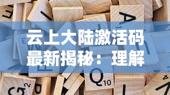 云上大陆激活码最新揭秘：理解密钥的生成、激活过程及其对游戏体验的影响