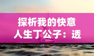 探析我的快意人生丁公子：透视其如何将传统智慧与现代生活完美融合