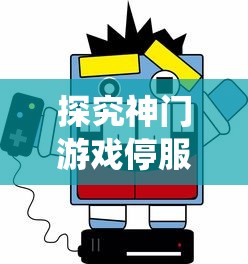 探究神门游戏停服背后原因：玩家反馈问题未解，更新维护不足导致系统崩溃