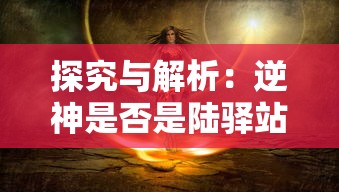 探究与解析：逆神是否是陆驿站在网络小说领域中的神秘角色，以及他们的脱离与尘世的表现形式