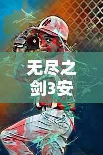 无尽之剑3安卓版官方网站发布：全面解析游戏攻略、角色设定和精彩剧情，为玩家提供最全面的游戏体验