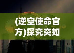 (逆空使命官方)探究突如其来的停服背后：《逆空使命》维护工作的挑战与困境