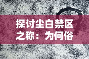 探讨尘白禁区之称：为何俗称纯牛禁区？从历史背景与区域特殊性维度进行解读