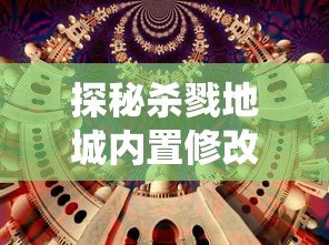 探秘杀戮地城内置修改器清风：改变游戏规则，颠覆传统沉浸式体验