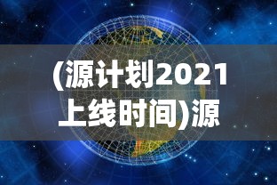 (源计划2021上线时间)源计划重启宝箱：揭秘开启新一轮数字化变革的神秘力量