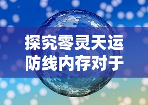 探究零灵天运防线内存对于游戏体验影响：技术与玩家需求的细致研究