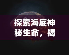 探索海底神秘生命，揭示深海蛰伏之惊蛰：借助科技手段探究海洋生物的繁殖和生存策略