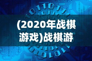 (2020年战棋游戏)战棋游戏盘点:顶尖AI技术引领,公布2022年全球战棋游戏排行榜 (2020年战棋游戏)战棋游戏盘点:顶尖AI技术引领,公布2022年全球战棋游戏排行榜