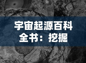 宇宙起源百科全书：挖掘宇宙生成之谜，探究黑洞、暗物质及大爆炸理论的深度分析和解读