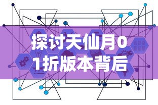 探讨天仙月01折版本背后的商业策略与消费心理：一场科技与艺术的碰撞