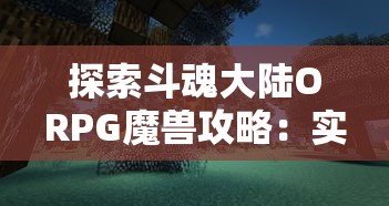 探索斗魂大陆ORPG魔兽攻略：实战技巧解密与角色搭配策略全面解析