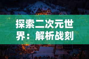 探索二次元世界：解析战刻夜想曲漫画中历史与现实交织的剧情策略