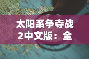 太阳系争夺战2中文版：全新战舰设计和策略布局揭秘太阳系生存之道