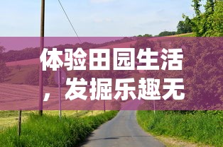 体验田园生活，发掘乐趣无穷——天天农庄官方版带你领略真实农场运营