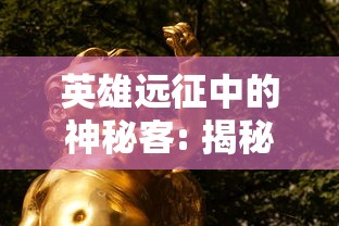 英雄远征中的神秘客: 揭秘这位展现双面性格的角色，究竟他是彼岸的救世主还是构成危机的潜在威胁?