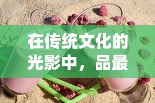 在传统文化的光影中,品最美的人生:以笑傲乾坤酒一壶的主题探讨中国酒文化的深远影响 在传统文化的光影中,品最美的人生:以笑傲乾坤酒一壶的主题探讨中国酒文化的深远影响