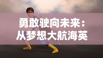 勇敢驶向未来：从梦想大航海英雄选择看儿童成长必备的勇气和毅力