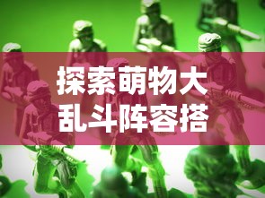 探索萌物大乱斗阵容搭配的秘密：如何根据地形和敌人特性打造最强战队