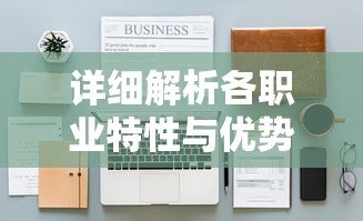 详细解析各职业特性与优势：为新手玩家推荐合适的无主王座职业选择策略