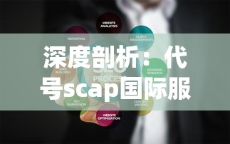 深度剖析：代号scap国际服的全球战略布局与用户体验优化方案研究