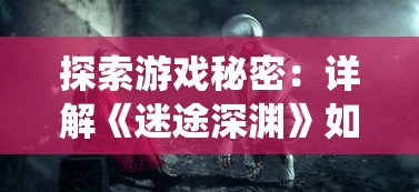 探索游戏秘密：详解《迷途深渊》如何通过内部系统调整和修改人物属性的全面指南