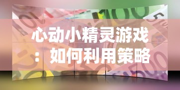 心动小精灵游戏：如何利用策略和技巧，打造属于自己的完美冒险世界?