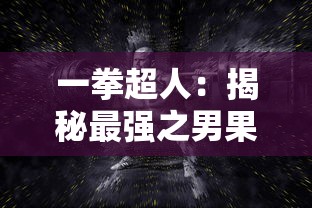 一拳超人:揭秘最强之男果盘服背后的神秘力量与不可思议的战斗实力 一拳超人:揭秘最强之男果盘服背后的神秘力量与不可思议的战斗实力