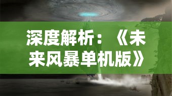 深度解析：《未来风暴单机版》的创新玩法与丰富剧情如何引领科幻游戏新潮流