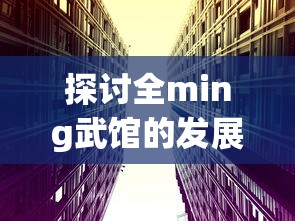 探讨全ming武馆的发展与传承：以现代市场需求为视角的全面分析